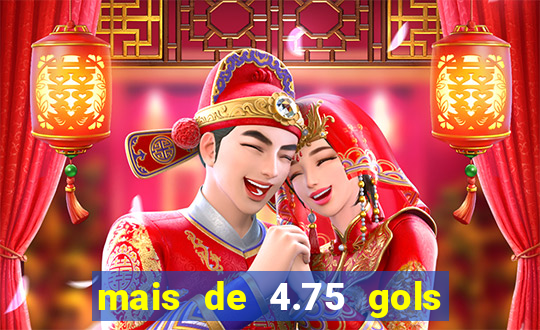 mais de 4.75 gols o que significa