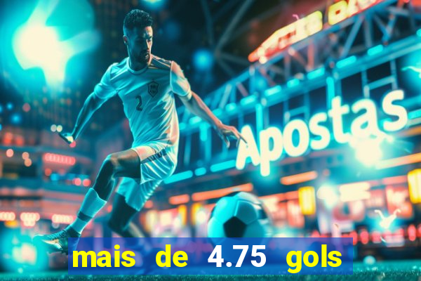 mais de 4.75 gols o que significa
