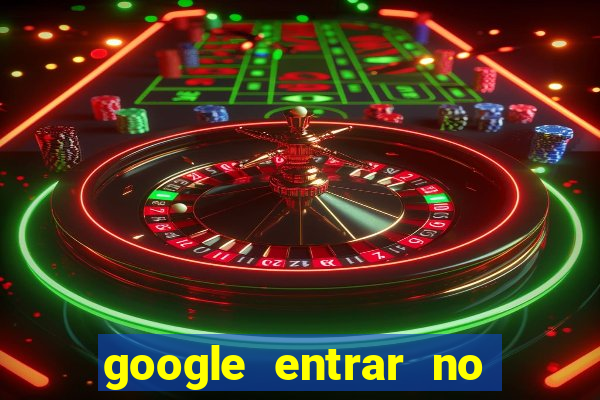 google entrar no jogo de c****