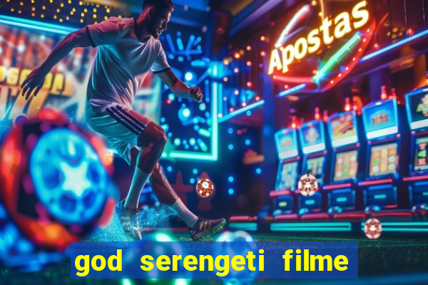god serengeti filme completo dublado online