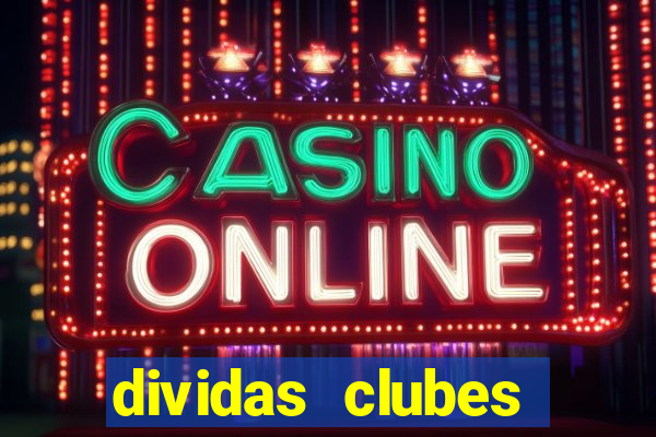 dividas clubes brasileiros 2024
