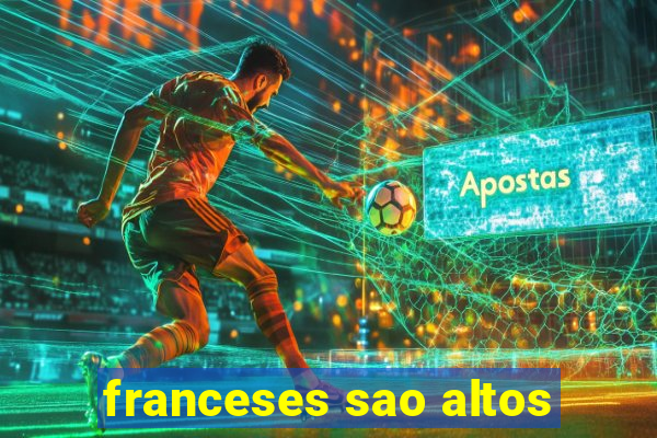 franceses sao altos