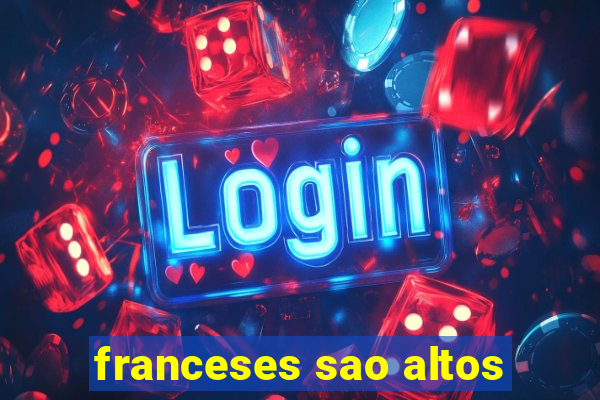 franceses sao altos