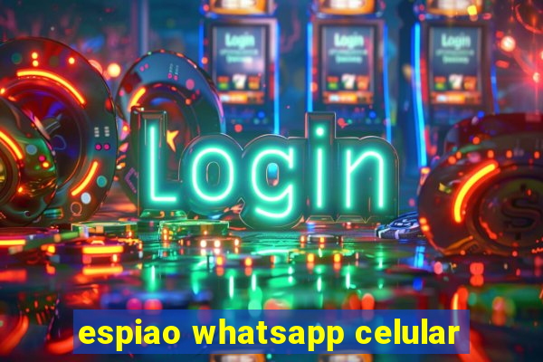 espiao whatsapp celular