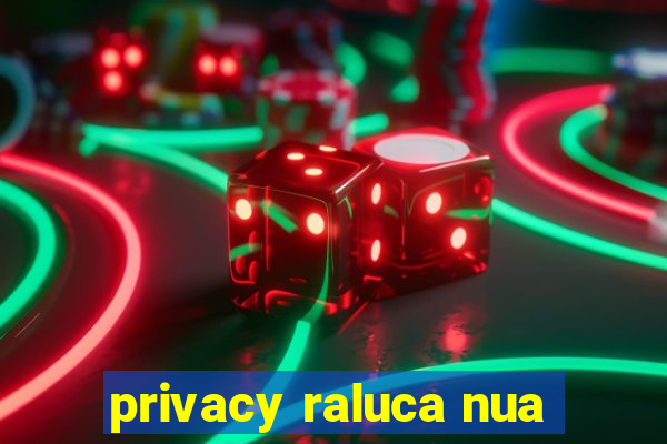 privacy raluca nua
