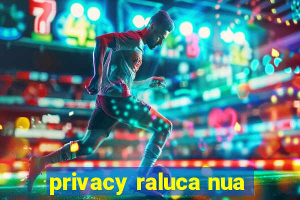 privacy raluca nua