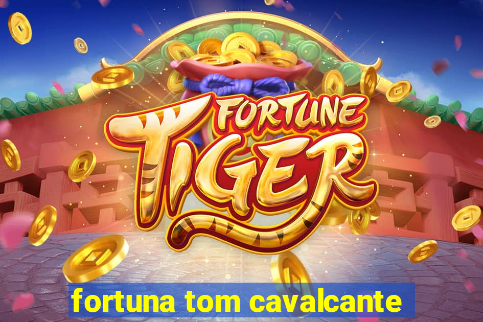fortuna tom cavalcante