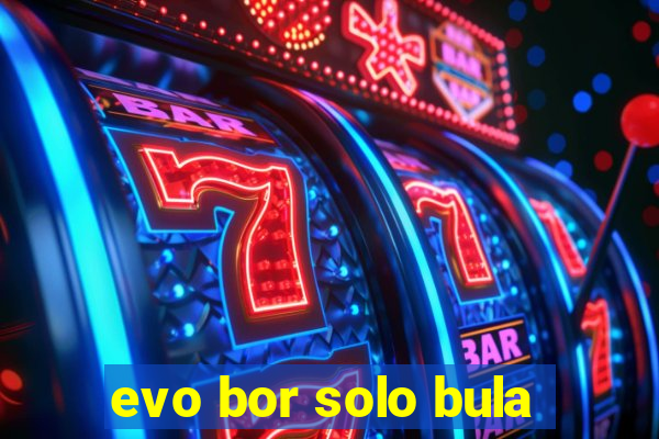 evo bor solo bula