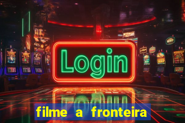 filme a fronteira 2007 completo dublado