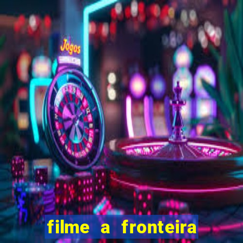 filme a fronteira 2007 completo dublado