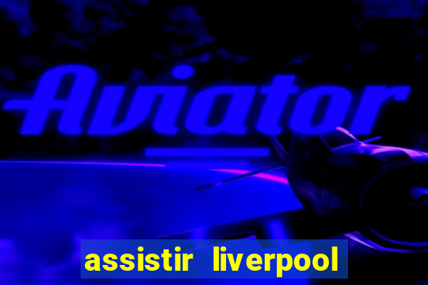 assistir liverpool ao vivo futemax