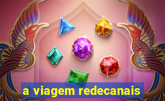 a viagem redecanais