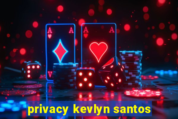 privacy kevlyn santos