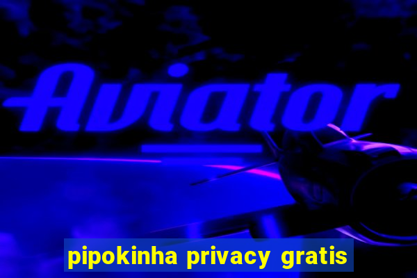 pipokinha privacy gratis