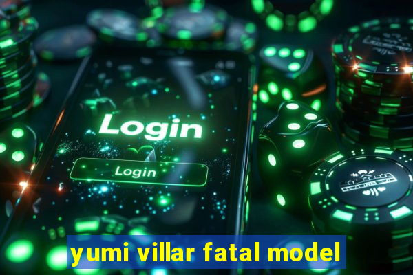yumi villar fatal model