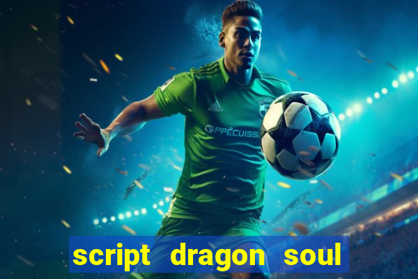 script dragon soul mobile 2024
