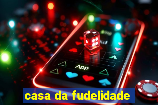 casa da fudelidade