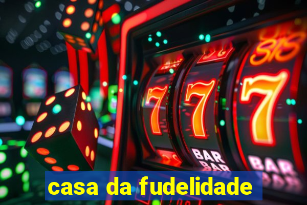 casa da fudelidade