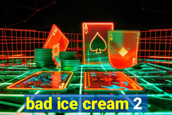 bad ice cream 2