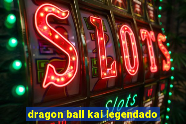 dragon ball kai legendado