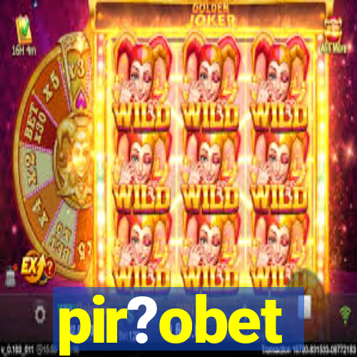 pir?obet