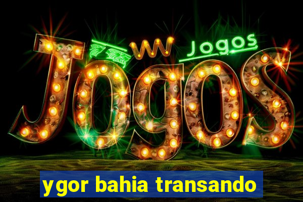 ygor bahia transando