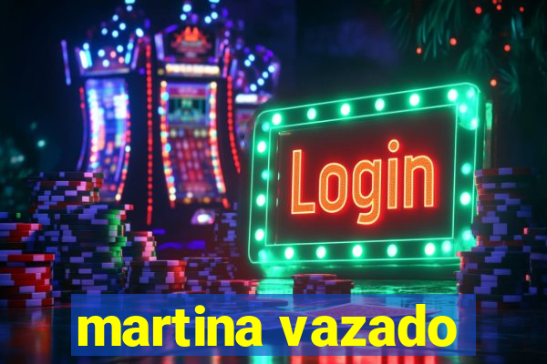 martina vazado