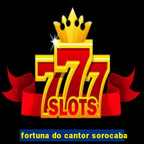 fortuna do cantor sorocaba