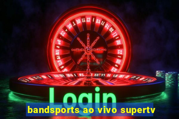 bandsports ao vivo supertv