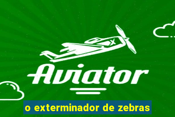 o exterminador de zebras