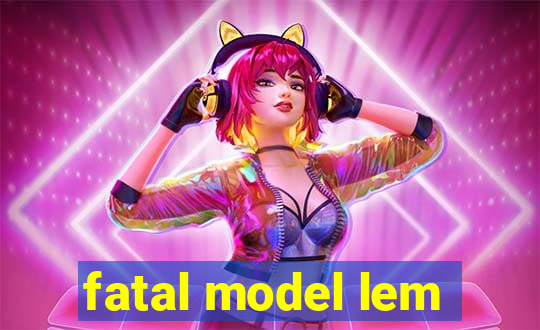 fatal model lem