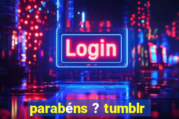 parabéns ? tumblr