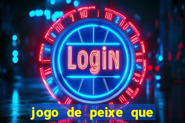 jogo de peixe que ganha dinheiro