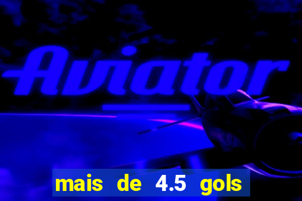 mais de 4.5 gols o que significa betano