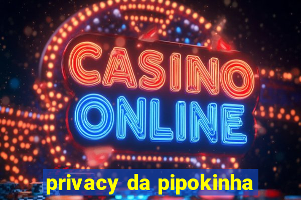 privacy da pipokinha