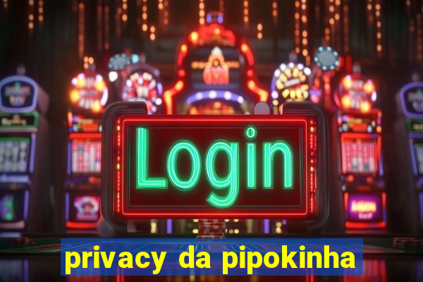privacy da pipokinha