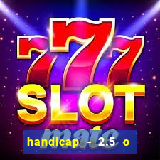 handicap - 2.5 o que significa