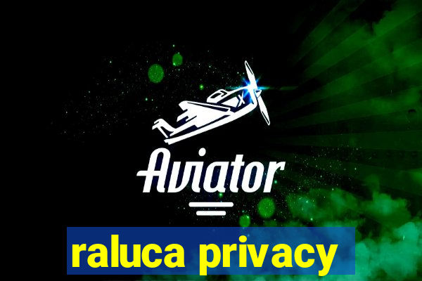 raluca privacy
