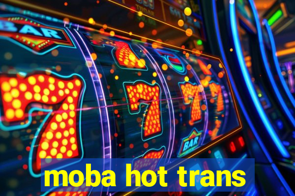 moba hot trans