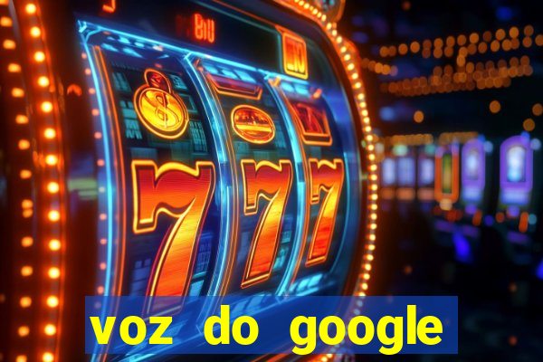 voz do google tradutor homem