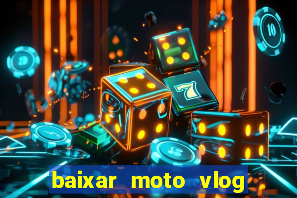 baixar moto vlog brasil dinheiro infinito