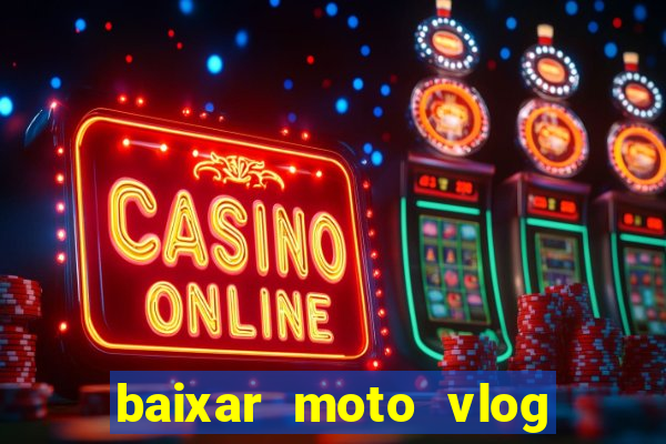 baixar moto vlog brasil dinheiro infinito