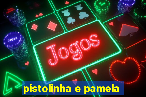 pistolinha e pamela