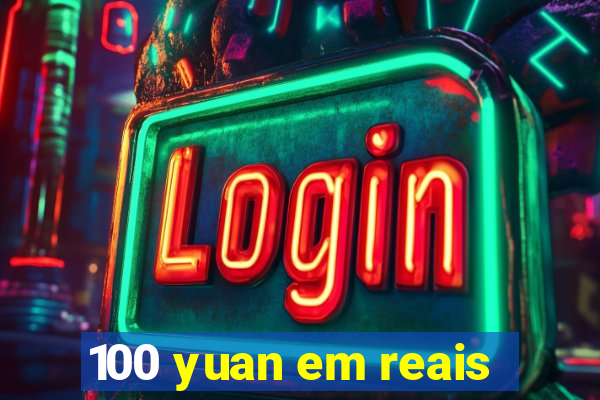 100 yuan em reais