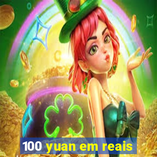 100 yuan em reais