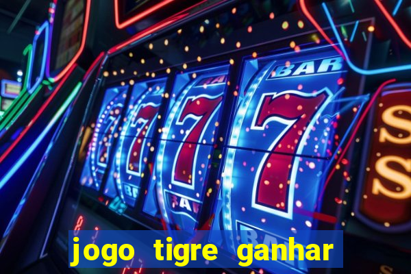 jogo tigre ganhar dinheiro de verdade