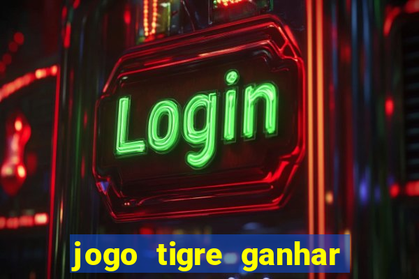 jogo tigre ganhar dinheiro de verdade