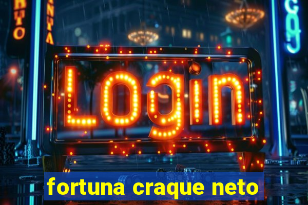fortuna craque neto