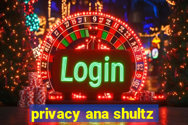 privacy ana shultz
