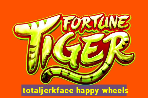 totaljerkface happy wheels